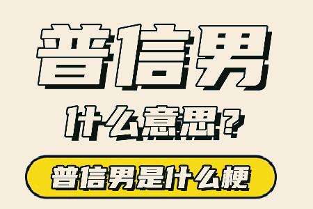 普信男是什么意思？普信男又是什么网络新词？