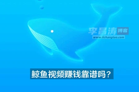 鲸鱼视频赚钱是真的靠谱吗